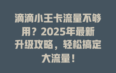 滴滴小王卡流量不够用？2025年最新升级攻略，轻松搞定大流量！