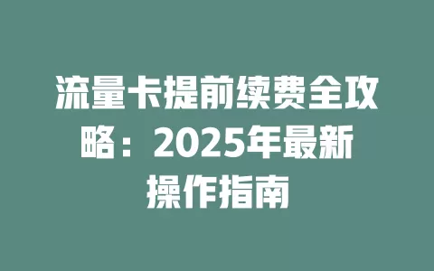 流量卡提前续费全攻略：2025年最新操作指南