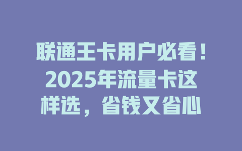 联通王卡用户必看！2025年流量卡这样选，省钱又省心