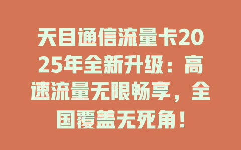 天目通信流量卡2025年全新升级：高速流量无限畅享，全国覆盖无死角！