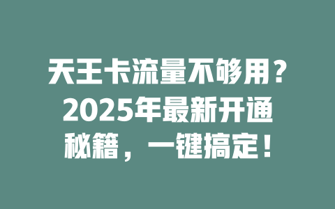 天王卡流量不够用？2025年最新开通秘籍，一键搞定！