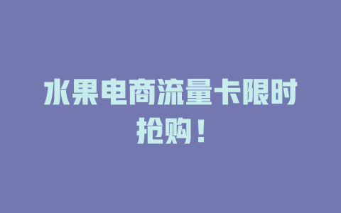 水果电商流量卡限时抢购！