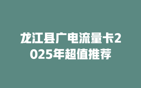 龙江县广电流量卡2025年超值推荐