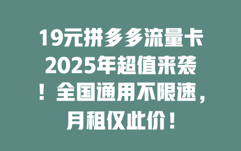 19元拼多多流量卡2025年超值来袭！全国通用不限速，月租仅此价！