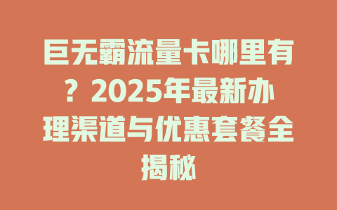 巨无霸流量卡哪里有？2025年最新办理渠道与优惠套餐全揭秘