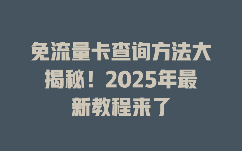 免流量卡查询方法大揭秘！2025年最新教程来了