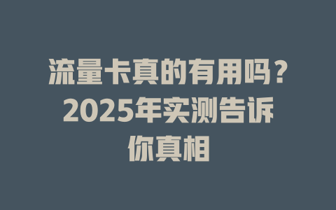 流量卡真的有用吗？2025年实测告诉你真相