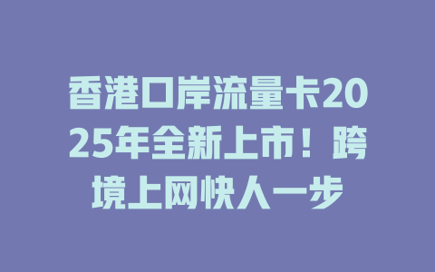 香港口岸流量卡2025年全新上市！跨境上网快人一步