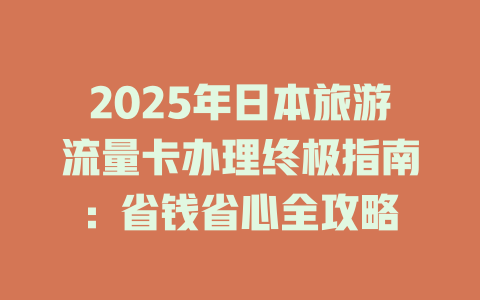 2025年日本旅游流量卡办理终极指南：省钱省心全攻略