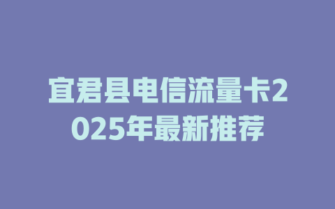 宜君县电信流量卡2025年最新推荐