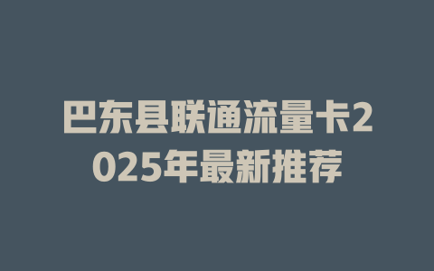 巴东县联通流量卡2025年最新推荐