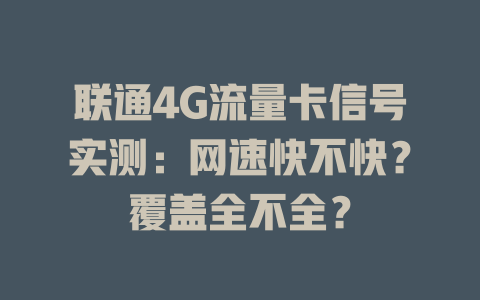联通4G流量卡信号实测：网速快不快？覆盖全不全？