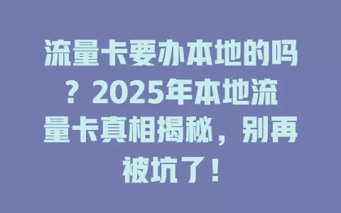 流量卡要办本地的吗？2025年本地流量卡真相揭秘，别再被坑了！