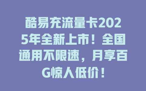 酷易充流量卡2025年全新上市！全国通用不限速，月享百G惊人低价！