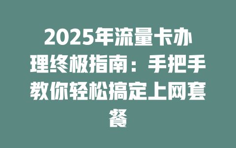 2025年流量卡办理终极指南：手把手教你轻松搞定上网套餐