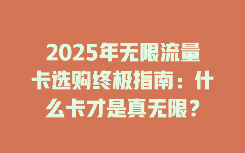 2025年无限流量卡选购终极指南：什么卡才是真无限？