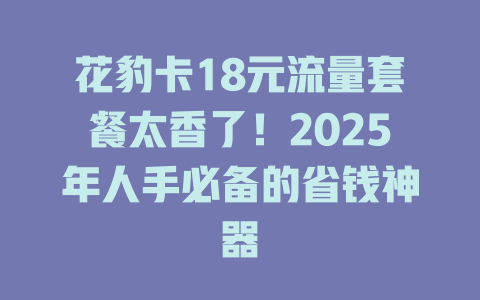 花豹卡18元流量套餐太香了！2025年人手必备的省钱神器