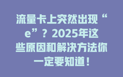 流量卡上突然出现“e”？2025年这些原因和解决方法你一定要知道！