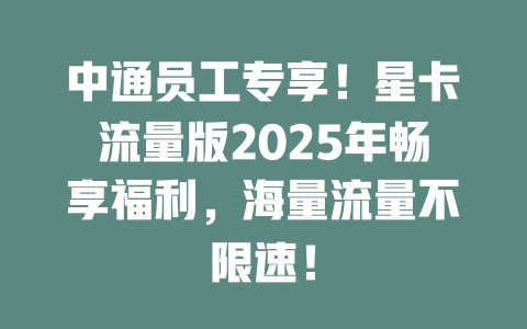 中通员工专享！星卡流量版2025年畅享福利，海量流量不限速！