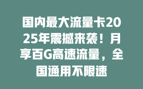 国内最大流量卡2025年震撼来袭！月享百G高速流量，全国通用不限速