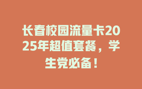 长春校园流量卡2025年超值套餐，学生党必备！