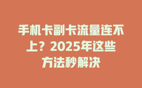 手机卡副卡流量连不上？2025年这些方法秒解决