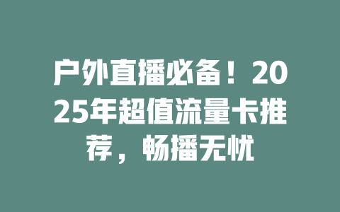 户外直播必备！2025年超值流量卡推荐，畅播无忧