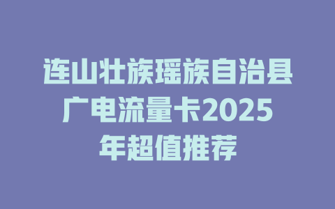 连山壮族瑶族自治县广电流量卡2025年超值推荐