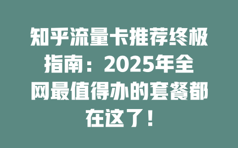 知乎流量卡推荐终极指南：2025年全网最值得办的套餐都在这了！