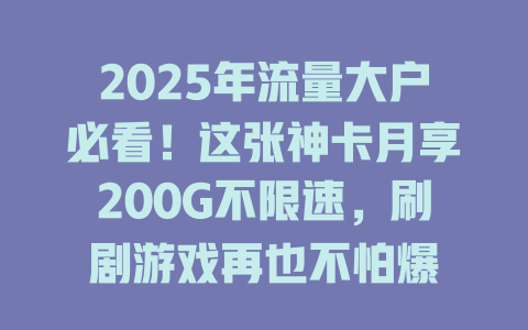 2025年流量大户必看！这张神卡月享200G不限速，刷剧游戏再也不怕爆