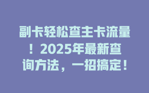 副卡轻松查主卡流量！2025年最新查询方法，一招搞定！