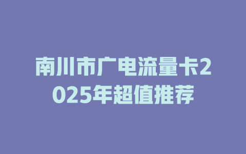 南川市广电流量卡2025年超值推荐