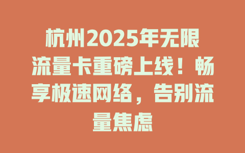 杭州2025年无限流量卡重磅上线！畅享极速网络，告别流量焦虑