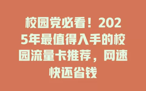 校园党必看！2025年最值得入手的校园流量卡推荐，网速快还省钱