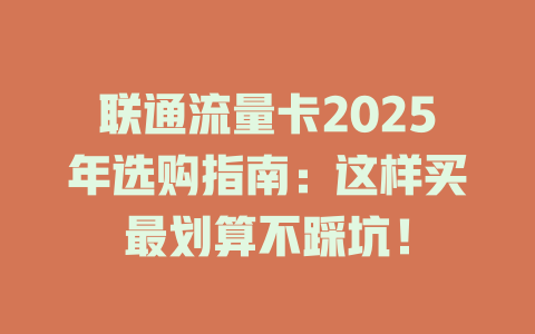 联通流量卡2025年选购指南：这样买最划算不踩坑！