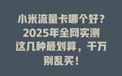 小米流量卡哪个好？2025年全网实测这几种最划算，千万别乱买！