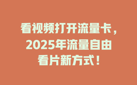 看视频打开流量卡，2025年流量自由看片新方式！