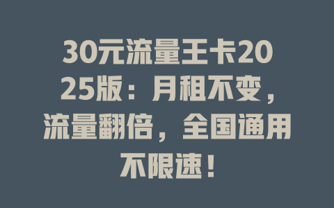 30元流量王卡2025版：月租不变，流量翻倍，全国通用不限速！