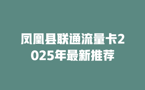 凤凰县联通流量卡2025年最新推荐