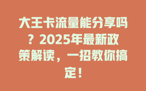 大王卡流量能分享吗？2025年最新政策解读，一招教你搞定！