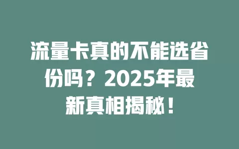 流量卡真的不能选省份吗？2025年最新真相揭秘！