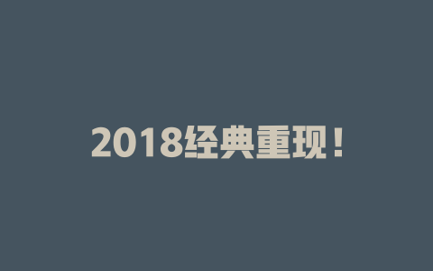 2018经典重现！