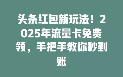 头条红包新玩法！2025年流量卡免费领，手把手教你秒到账