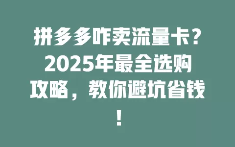 拼多多咋卖流量卡？2025年最全选购攻略，教你避坑省钱！