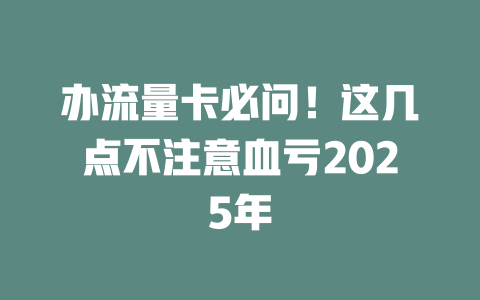 办流量卡必问！这几点不注意血亏2025年