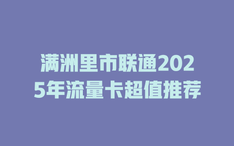 满洲里市联通2025年流量卡超值推荐