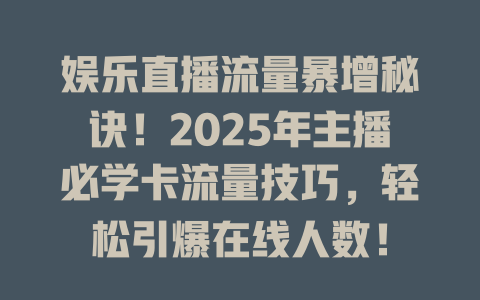 娱乐直播流量暴增秘诀！2025年主播必学卡流量技巧，轻松引爆在线人数！