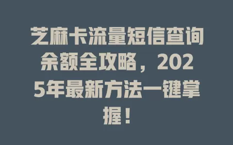 芝麻卡流量短信查询余额全攻略，2025年最新方法一键掌握！