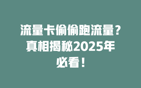 流量卡偷偷跑流量？真相揭秘2025年必看！