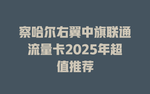 察哈尔右翼中旗联通流量卡2025年超值推荐